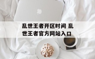 乱世王者开区时间 乱世王者官方网站入口