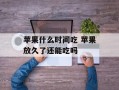 苹果什么时间吃 苹果放久了还能吃吗