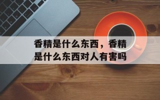 香精是什么东西，香精是什么东西对人有害吗