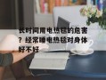 长时间用电热毯的危害？经常睡电热毯对身体好不好