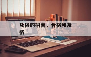 及格的拼音，合格和及格