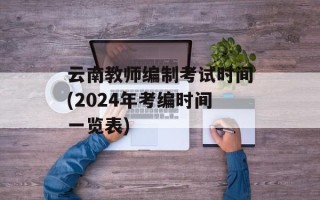 云南教师编制考试时间(2024年考编时间一览表)