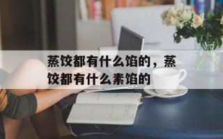 蒸饺都有什么馅的，蒸饺都有什么素馅的
