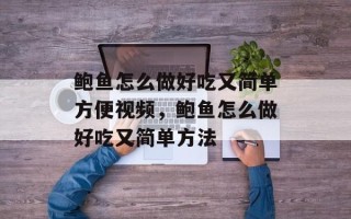 鲍鱼怎么做好吃又简单方便视频，鲍鱼怎么做好吃又简单方法
