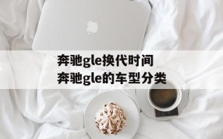 奔驰gle换代时间 奔驰gle的车型分类