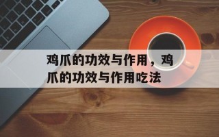 鸡爪的功效与作用，鸡爪的功效与作用吃法