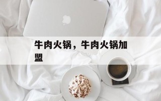 牛肉火锅，牛肉火锅加盟