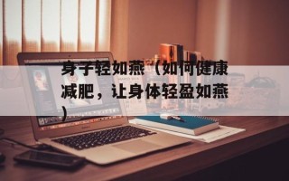 身子轻如燕（如何健康减肥，让身体轻盈如燕）