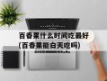百香果什么时间吃最好(百香果能白天吃吗)