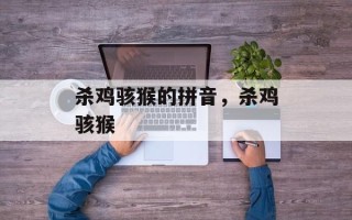 杀鸡骇猴的拼音，杀鸡骇猴