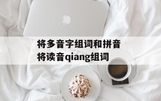 将多音字组词和拼音 将读音qiang组词