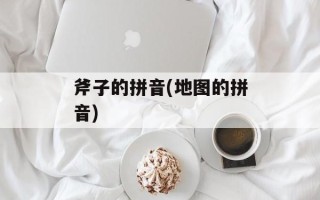 斧子的拼音(地图的拼音)