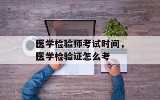 医学检验师考试时间，医学检验证怎么考