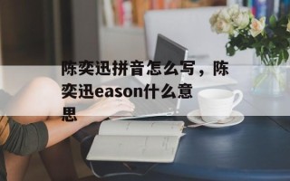 陈奕迅拼音怎么写，陈奕迅eason什么意思