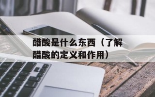 醋酸是什么东西（了解醋酸的定义和作用）