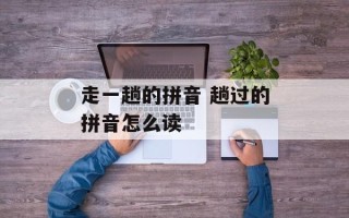 走一趟的拼音 趟过的拼音怎么读