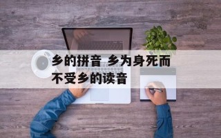 乡的拼音 乡为身死而不受乡的读音