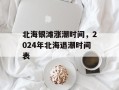 北海银滩涨潮时间，2024年北海退潮时间表