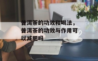 普洱茶的功效和喝法，普洱茶的功效与作用可以减肥吗