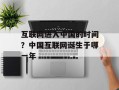 互联网进入中国的时间？中国互联网诞生于哪一年