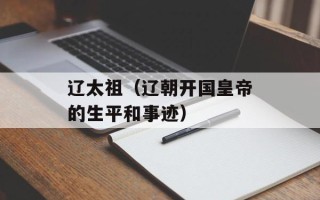 辽太祖（辽朝开国皇帝的生平和事迹）