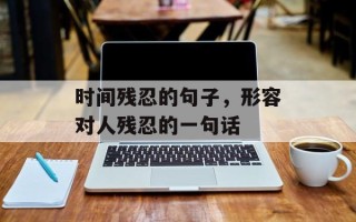 时间残忍的句子，形容对人残忍的一句话