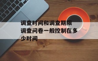调查时间和调查期限 调查问卷一般控制在多少时间