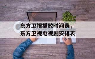 东方卫视播放时间表，东方卫视电视剧安排表
