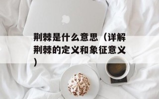 荆棘是什么意思（详解荆棘的定义和象征意义）