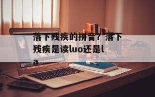 落下残疾的拼音？落下残疾是读luo还是la