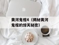 黄河鬼棺4（揭秘黄河鬼棺的惊天秘密）