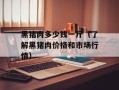 黑猪肉多少钱一斤（了解黑猪肉价格和市场行情）
