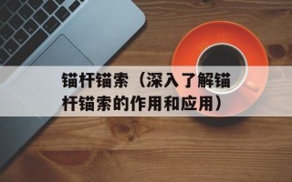锚杆锚索（深入了解锚杆锚索的作用和应用）