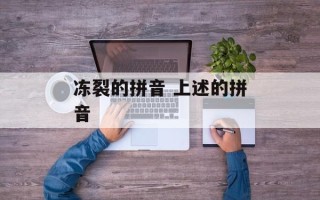 冻裂的拼音 上述的拼音
