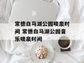 常德白马湖公园喷泉时间 常德白马湖公园音乐喷泉时间