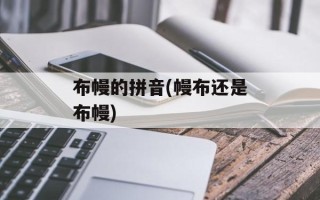 布幔的拼音(幔布还是布幔)