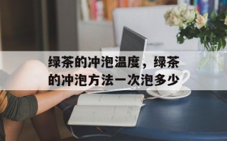 绿茶的冲泡温度，绿茶的冲泡方法一次泡多少