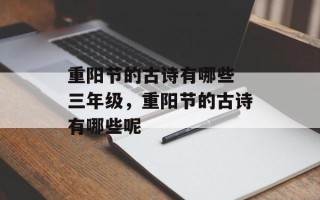 重阳节的古诗有哪些 三年级，重阳节的古诗有哪些呢