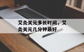 艾灸关元多长时间，艾灸关元几分钟最好