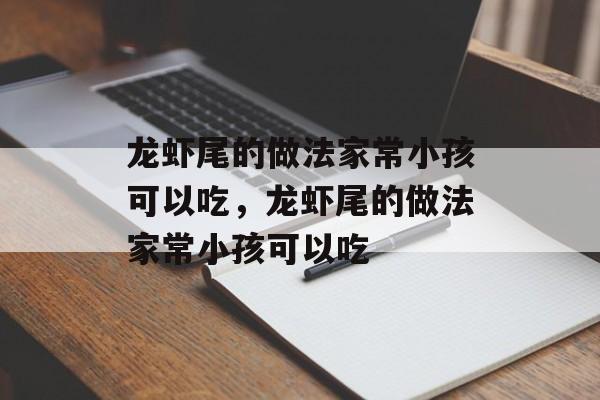 龙虾尾的做法家常小孩可以吃，龙虾尾的做法家常小孩可以吃-第1张图片-