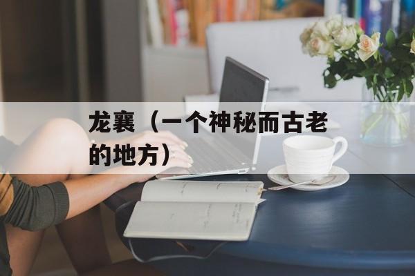 龙襄（一个神秘而古老的地方）-第1张图片-