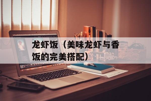 龙虾饭（美味龙虾与香饭的完美搭配）-第1张图片-