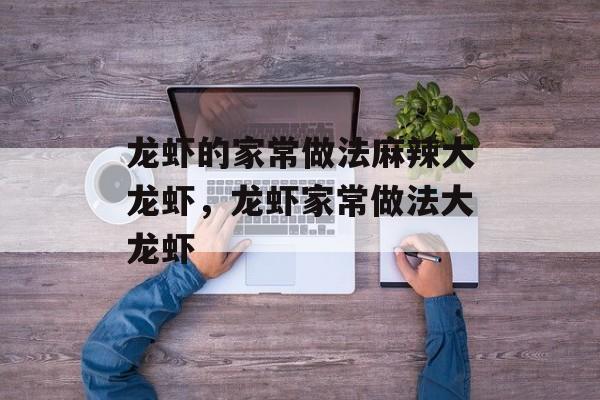 龙虾的家常做法麻辣大龙虾，龙虾家常做法大龙虾-第1张图片-