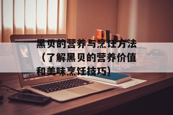 黑贝的营养与烹饪方法（了解黑贝的营养价值和美味烹饪技巧）-第1张图片-