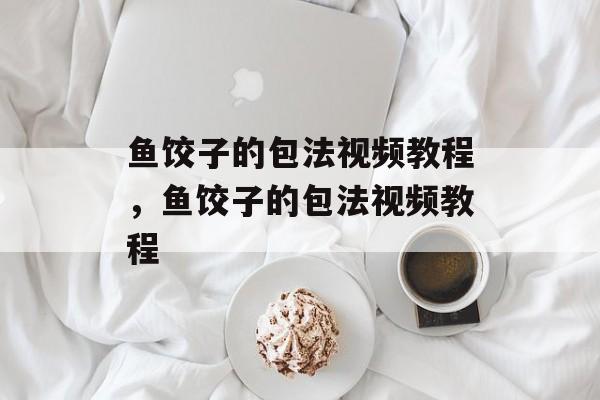 鱼饺子的包法视频教程，鱼饺子的包法视频教程-第1张图片-