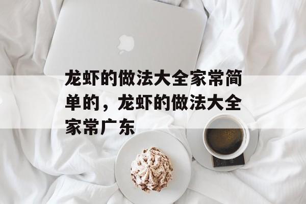 龙虾的做法大全家常简单的，龙虾的做法大全家常广东-第1张图片-