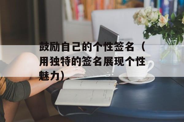 鼓励自己的个性签名（用独特的签名展现个性魅力）-第1张图片-
