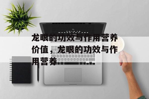 龙眼的功效与作用营养价值，龙眼的功效与作用营养-第1张图片-
