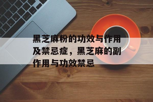 黑芝麻粉的功效与作用及禁忌症，黑芝麻的副作用与功效禁忌-第1张图片-