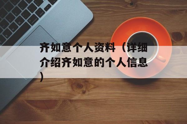 齐如意个人资料（详细介绍齐如意的个人信息）-第1张图片-
